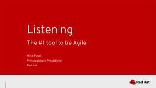 The #1 tool to be Agile
Listening
Hina Popal
Principal Agile Practitioner
Red hat
 