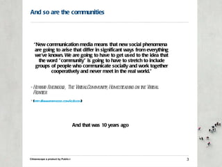 And so are the communities <ul><li>“ New communication media means that new social phenomena are going to arise that diffe...