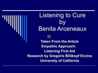 Listening to Cure by Benita Arceneaux Taken From the Article Empathic Approach:  Listening First Aid Research by Gregorio Billikopf Encina University of California 
