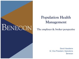 David Vassilaros
Sr. Vice President, Operations
Benecon
Population Health
Management
The employer & broker perspective
 
