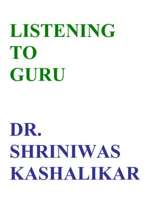LISTENING
TO
GURU

DR.
SHRINIWAS
KASHALIKAR
 