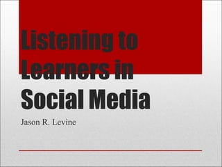 Listening to
Learners in
Social Media
Jason R. Levine
 