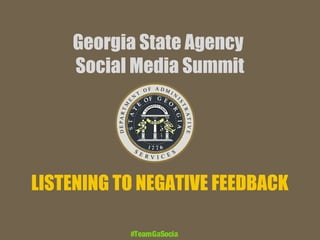 Georgia State Agency
Social Media Summit
LISTENING TO NEGATIVE FEEDBACK
#TeamGaSocia
 
