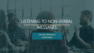 LISTENING TO NON-VERBAL
MESSAGES
Chandra Widiyanto
4520210065
 