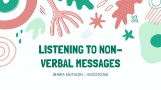 LISTENING TO NON-
VERBAL MESSAGES
SHAKA MUTAQIN – 4520210060
 