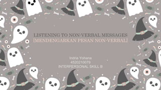 LISTENING TO NON-VERBAL MESSAGES
[MENDENGARKAN PESAN NON-VERBAL]
Indria Yohana
4520210079
INTERPERSONAL SKILL B
 