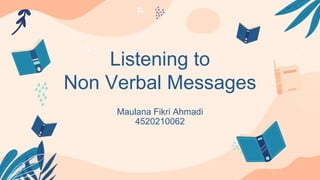Listening to
Non Verbal Messages
Maulana Fikri Ahmadi
4520210062
 