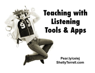 Pear.ly/ceiej
ShellyTerrell.com
Teaching with
Listening
Tools & Apps
 
