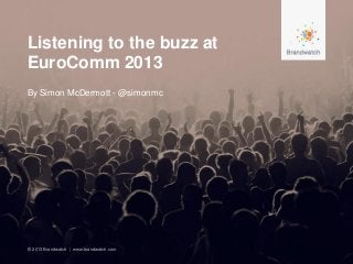 Listening to the buzz at
EuroComm 2013
By Simon McDermott - @simonmc




© 2013 Brandwatch | www.brandwatch.com
 
