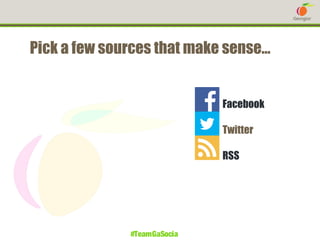 Pick a few sources that make sense…

1. Facebook
2. Twitter
3. RSS

#TeamGaSocial

 