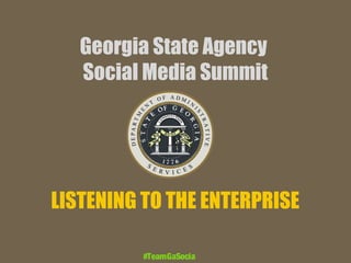 Georgia State Agency
Social Media Summit

LISTENING TO THE ENTERPRISE
#TeamGaSocial

 