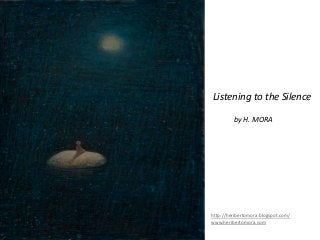 Listening to the Silence

                         by H. MORA


by ahernandez



                http://heribertomora.blogspot.com/
                www.heribertomora.com
 