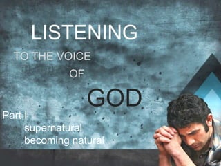 LISTENING
TO THE VOICE
OF
GOD
Part I
supernatural
becoming natural
 