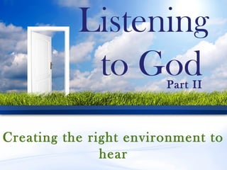 Listening
to God
Creating the right environment to
hear
Part II
 