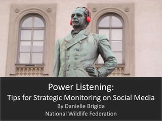 Power Listening:
Tips for Strategic Monitoring on Social Media
               By Danielle Brigida
           National Wildlife Federation
 