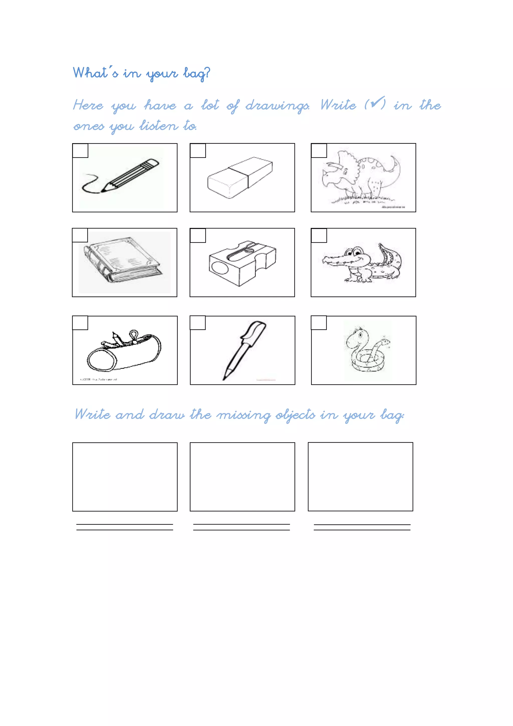 What“s in your bag?
Here you have a lot of drawings. Write (ļ¼) in the
ones you listen to.
Write and draw the missing objects in your bag: