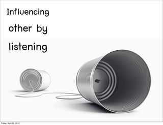 Influencing
        other by
        listening



Friday, April 20, 2012
 