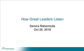 How Great Leaders Listen
Semira Rahemtulla
Oct 26, 2016
 