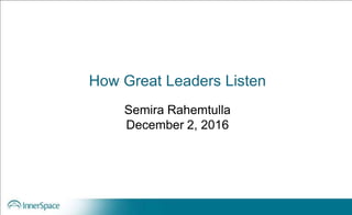 How Great Leaders Listen
Semira Rahemtulla
December 2, 2016
 