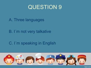 QUESTION 9
A. Three languages
B. I´m not very talkative
C. I´m speaking in English
 
