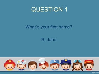 QUESTION 1
What´s your first name?
B. John
 