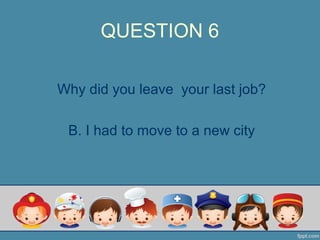 QUESTION 6
Why did you leave your last job?
B. I had to move to a new city
 