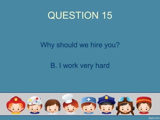 QUESTION 15
Why should we hire you?
B. I work very hard
 
