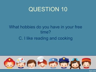 QUESTION 10
What hobbies do you have in your free
time?
C. I like reading and cooking
 