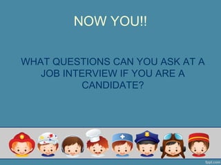 NOW YOU!!
WHAT QUESTIONS CAN YOU ASK AT A
JOB INTERVIEW IF YOU ARE A
CANDIDATE?
 