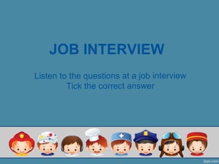 JOB INTERVIEW
Listen to the questions at a job interview
Tick the correct answer
 