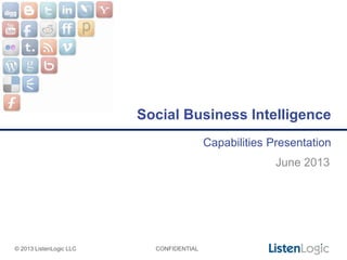 © 2013 ListenLogic LLC CONFIDENTIAL
June 2013
Social Business Intelligence
Capabilities Presentation
 