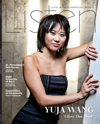 volume5number3	listen:lifewithclassicalmusicfall2013
YUJA WANG
St. Petersburg’s
New House
A Russian
Short Story
Eight
Centuries
of Bach
Confessions
of a Chorister
Competition
as Community
Piano in Indianapolis
‘I Have That Blood’
 