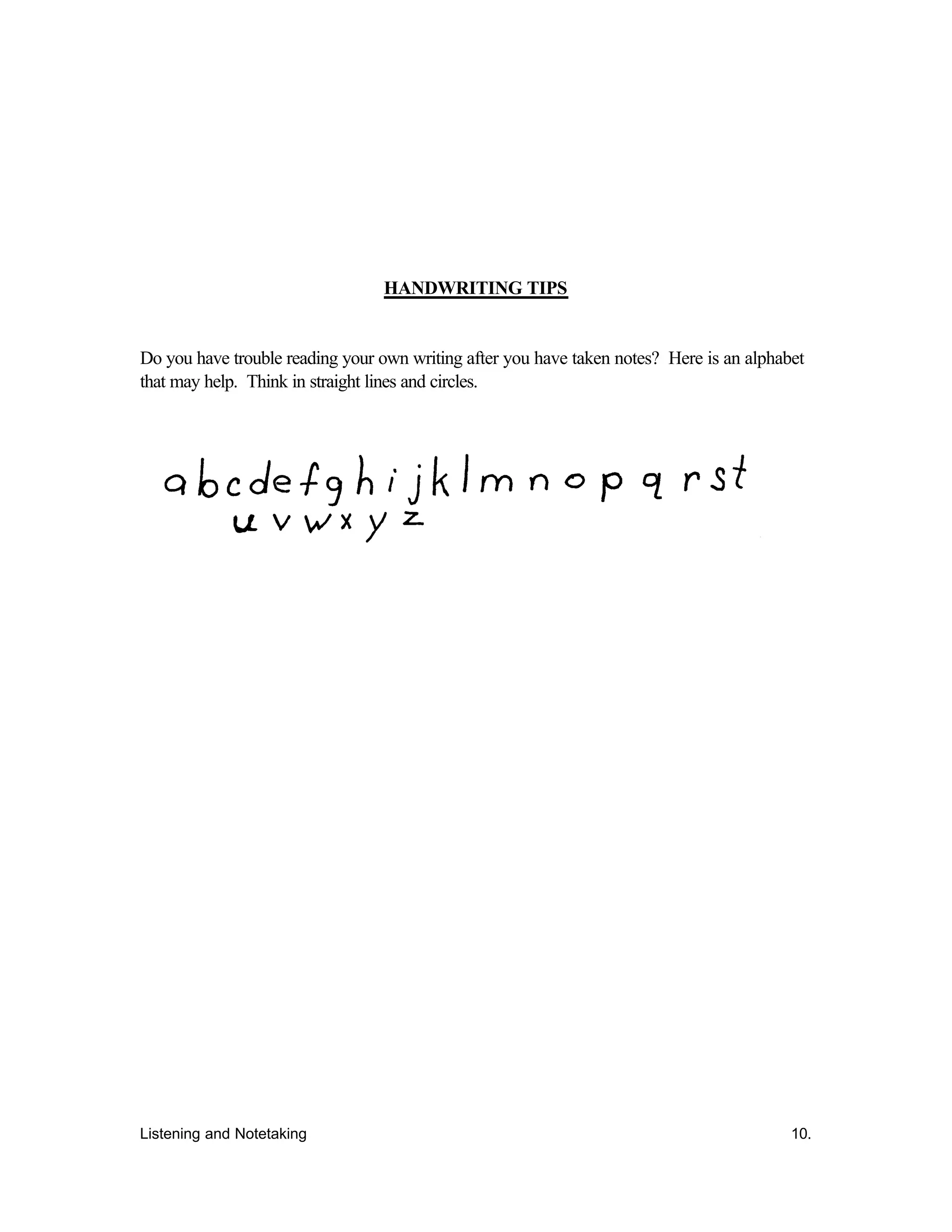 Listening and Notetaking 10.
HANDWRITING TIPS
Do you have trouble reading your own writing after you have taken notes? Here is an alphabet
that may help. Think in straight lines and circles.
 