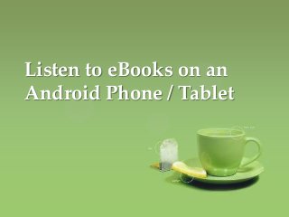 Listen to eBooks on an
Android Phone / Tablet
 