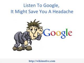 Listen To Google,
It Might Save You A Headache




        http://wikimotive.com
 