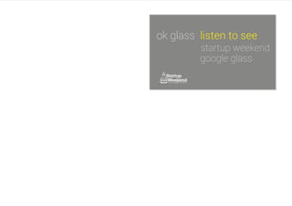 ok glass listen to see
startup weekend
google glass
 