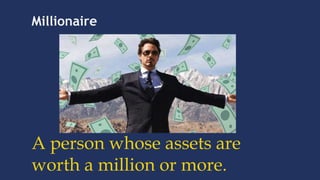 Millionaire
A person whose assets are
worth a million or more.
 