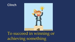 Clinch
To succeed in winning or
achieving something
 