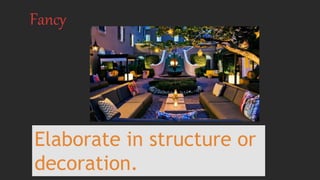 Fancy
Elaborate in structure or
decoration.
 