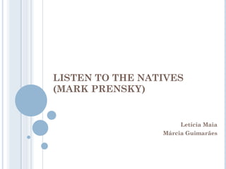LISTEN TO THE NATIVES  (MARK PRENSKY) Letícia Maia Márcia Guimarães 