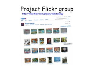 Project Flickr group http://www.flickr.com/groups/wallstalking/   