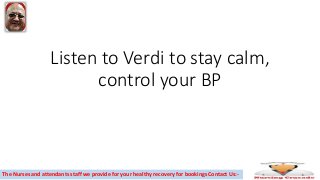 Listen to Verdi to stay calm,
control your BP
The Nurses and attendants staff we provide for your healthy recovery for bookings Contact Us:-
 