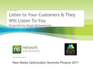 09/13/2011,[object Object],Listen to Your Customers & They Will Listen To YouPresented by Shashi Bellamkonda,[object Object],OPTSUM,[object Object],New Media Optimization Summits Phoenix 2011,[object Object]