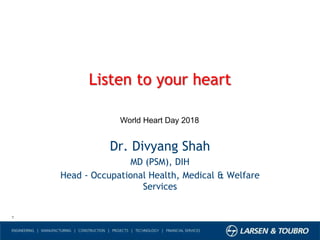 1
Listen to your heart
Dr. Divyang Shah
MD (PSM), DIH
Head - Occupational Health, Medical & Welfare
Services
World Heart Day 2018
 