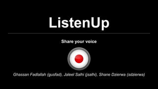 ListenUp
Share your voice
Ghassan Fadlallah (gusfad), Jaleel Salhi (jsalhi), Shane Dzierwa (sdzierwa)
 