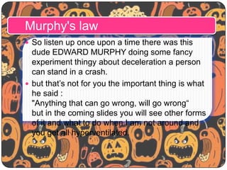 Murphy's law
 So listen up once upon a time there was this

dude EDWARD MURPHY doing some fancy
experiment thingy about d...