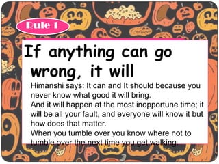 Rule 1

If anything can go
wrong, it will
Himanshi says: It can and It should because you
never know what good it will bri...