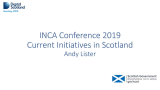 INCA Conference 2019
Current Initiatives in Scotland
Andy Lister
 