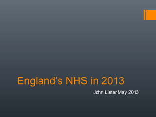 England’s NHS in 2013
John Lister May 2013
 