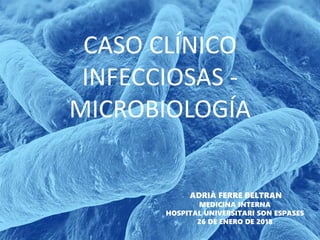 CASO CLÍNICO
INFECCIOSAS -
MICROBIOLOGÍA
ADRIÀ FERRE BELTRAN
MEDICINA INTERNA
HOSPITAL UNIVERSITARI SON ESPASES
26 DE ENERO DE 2018
 